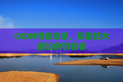 CSDN博客专家,探索技术前沿的引领者